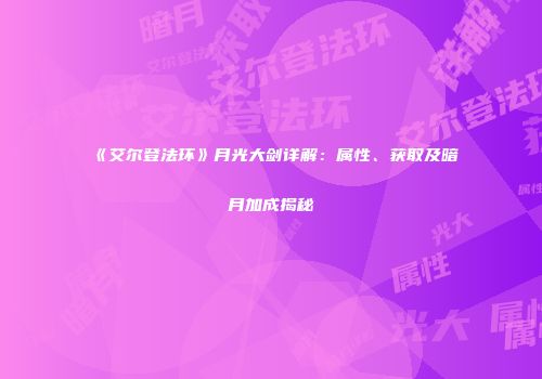 《艾尔登法环》月光大剑详解：属性、获取及暗月加成揭秘