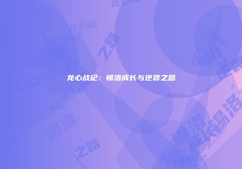龙心战纪：锡洛成长与逆袭之路