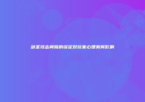 剑圣攻击间隔的设定对玩家心理有何影响