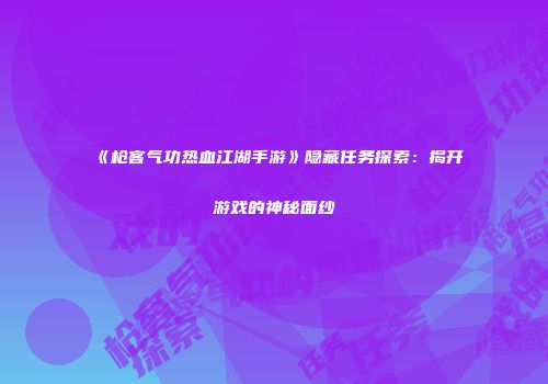 《枪客气功热血江湖手游》隐藏任务探索：揭开游戏的神秘面纱