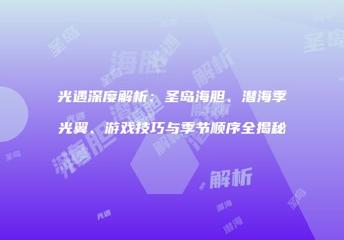 光遇深度解析：圣岛海胆、潜海季光翼、游戏技巧与季节顺序全揭秘