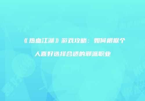 《热血江湖》游戏攻略：如何根据个人喜好选择合适的邪派职业