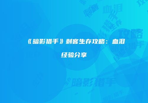 《暗影猎手》刺客生存攻略：血泪经验分享