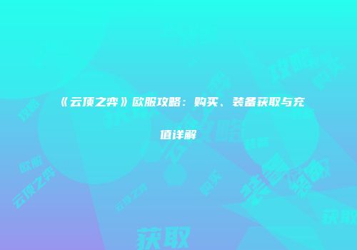 《云顶之弈》欧服攻略：购买、装备获取与充值详解