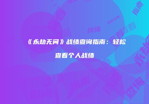 《永劫无间》战绩查询指南：轻松查看个人战绩