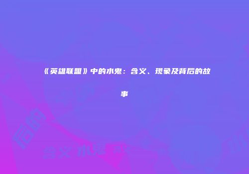 《英雄联盟》中的水鬼：含义、现象及背后的故事