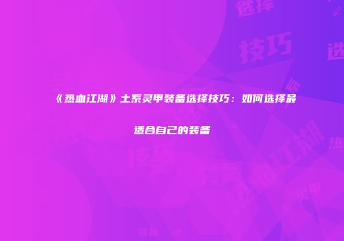 《热血江湖》土系灵甲装备选择技巧：如何选择最适合自己的装备