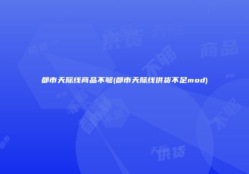 都市天际线商品不够(都市天际线供货不足mod)