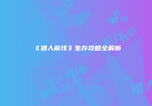 《猎人前线》生存攻略全解析