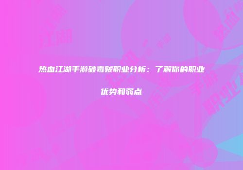 热血江湖手游破毒贼职业分析：了解你的职业优势和弱点