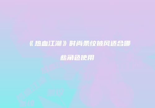 《热血江湖》时尚条纹披风适合哪些角色使用
