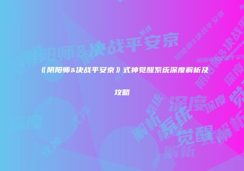 《阴阳师&决战平安京》式神觉醒系统深度解析及攻略