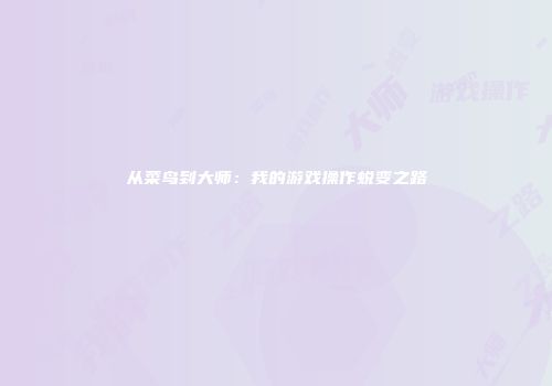从菜鸟到大师：我的游戏操作蜕变之路