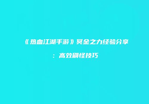 《热血江湖手游》冥金之力经验分享：高效刷怪技巧