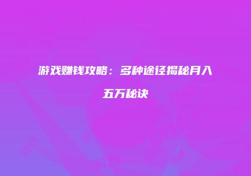 游戏赚钱攻略：多种途径揭秘月入五万秘诀