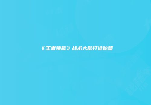 《王者荣耀》战术大脑打造秘籍