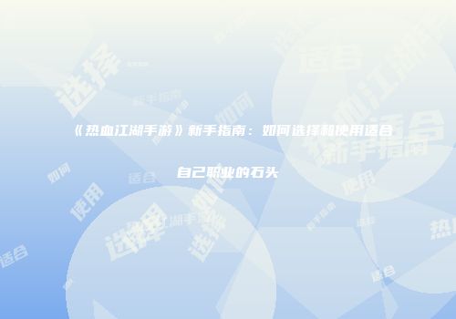 《热血江湖手游》新手指南：如何选择和使用适合自己职业的石头