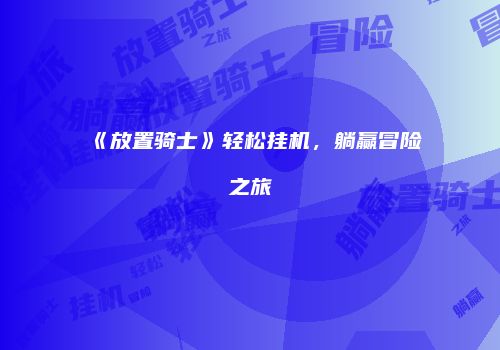 《放置骑士》轻松挂机，躺赢冒险之旅