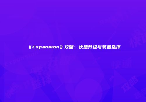 《Expansion》攻略：快速升级与装备选择