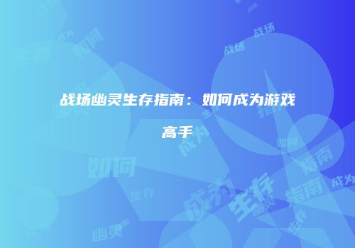 战场幽灵生存指南：如何成为游戏高手