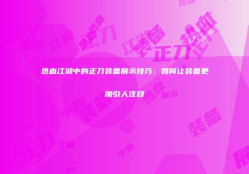 热血江湖中的正刀装备展示技巧：如何让装备更加引人注目