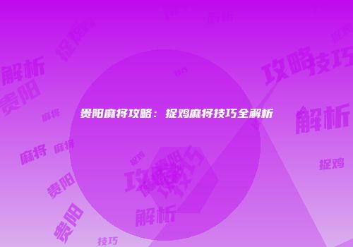 贵阳麻将攻略：捉鸡麻将技巧全解析
