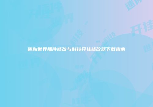 迷你世界插件修改与科技开挂修改器下载指南