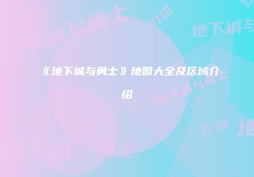 《地下城与勇士》地图大全及区域介绍
