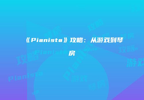 《Pianista》攻略：从游戏到琴房