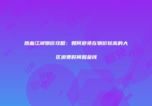 热血江湖物价攻略：如何避免在物价较高的大区浪费时间和金钱