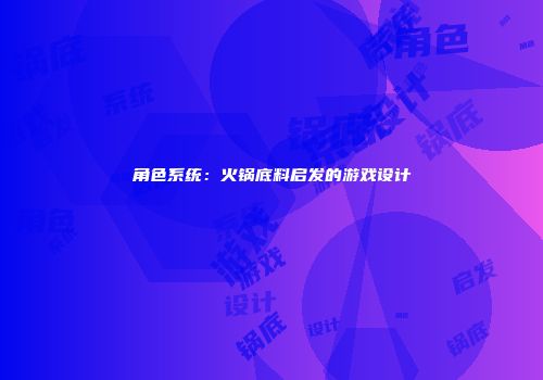 角色系统：火锅底料启发的游戏设计