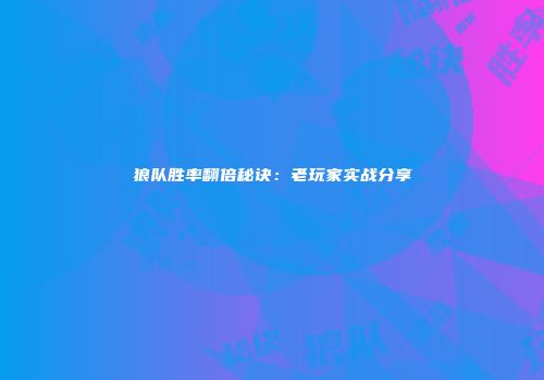 狼队胜率翻倍秘诀：老玩家实战分享