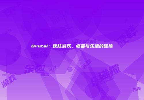 Brutal：硬核游戏，痛苦与乐趣的碰撞