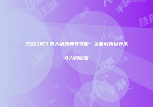 热血江湖手游人物技能书攻略：全面解析提升战斗力的秘籍