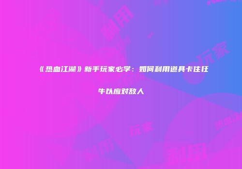《热血江湖》新手玩家必学：如何利用道具卡住狂牛以应对敌人