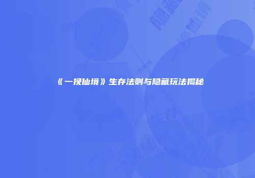 《一挽仙境》生存法则与隐藏玩法揭秘