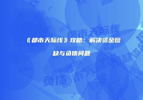 《都市天际线》攻略：解决资金短缺与负债问题