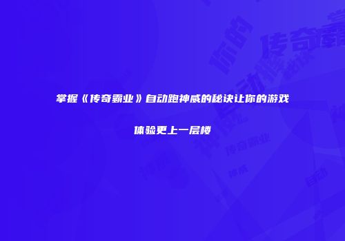 掌握《传奇霸业》自动跑神威的秘诀让你的游戏体验更上一层楼
