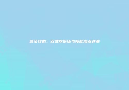 剑帝攻略：双武器系统与技能加点详解