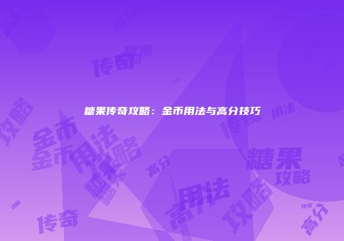 糖果传奇攻略：金币用法与高分技巧