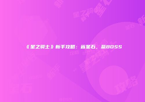 《星之骑士》新手攻略：省星石，赢BOSS