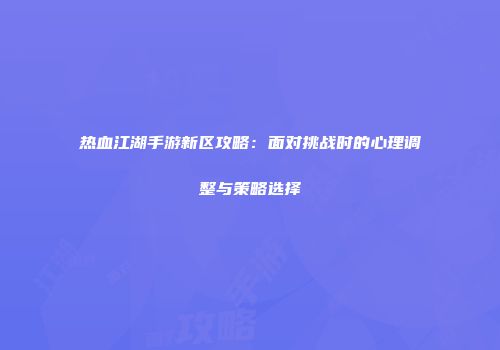 热血江湖手游新区攻略：面对挑战时的心理调整与策略选择