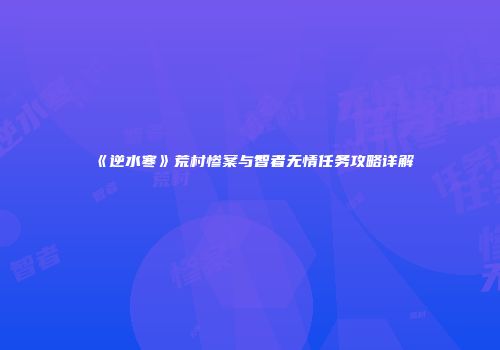 《逆水寒》荒村惨案与智者无情任务攻略详解