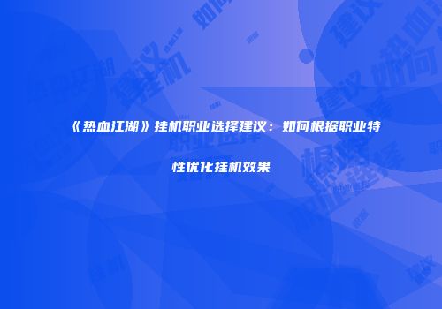 《热血江湖》挂机职业选择建议：如何根据职业特性优化挂机效果