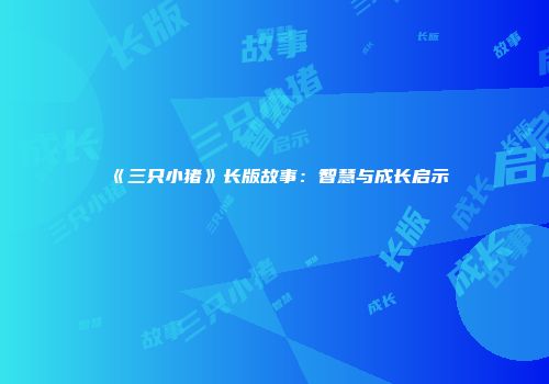 《三只小猪》长版故事：智慧与成长启示