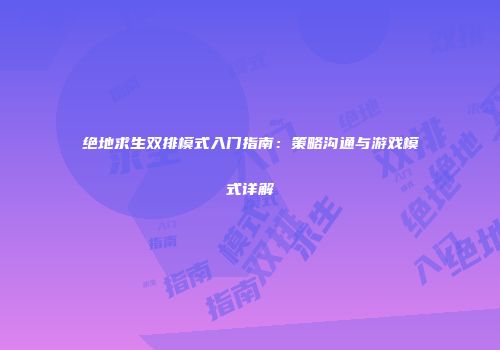 绝地求生双排模式入门指南：策略沟通与游戏模式详解