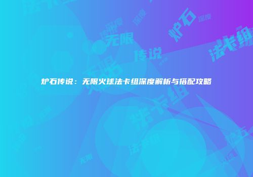炉石传说：无限火球法卡组深度解析与搭配攻略