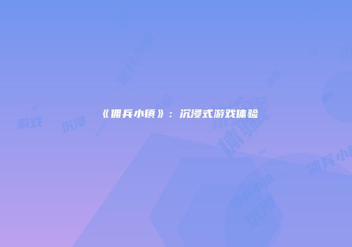 《佣兵小镇》：沉浸式游戏体验