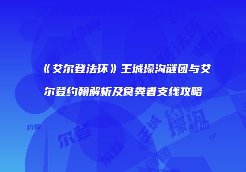 《艾尔登法环》王城壕沟谜团与艾尔登约翰解析及食粪者支线攻略