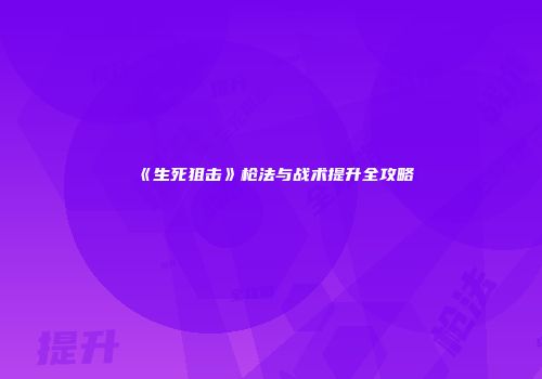 《生死狙击》枪法与战术提升全攻略